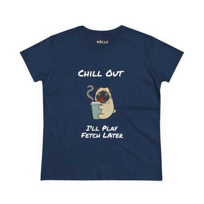 Chill Out.  I'll Play Fetch Later. Women's Midweight Cotton Tee
