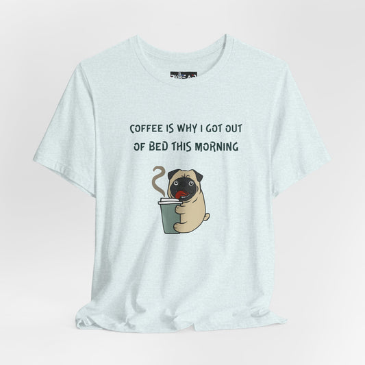 Pete The Bull Dog. Coffee Is Why I Got Out of Bed This Morning. Unisex Jersey Short Sleeve Tee