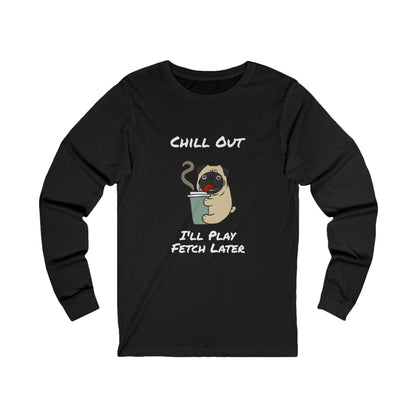 Printify black long-sleeve fetch later tee with cute pug holding coffee and chill out text