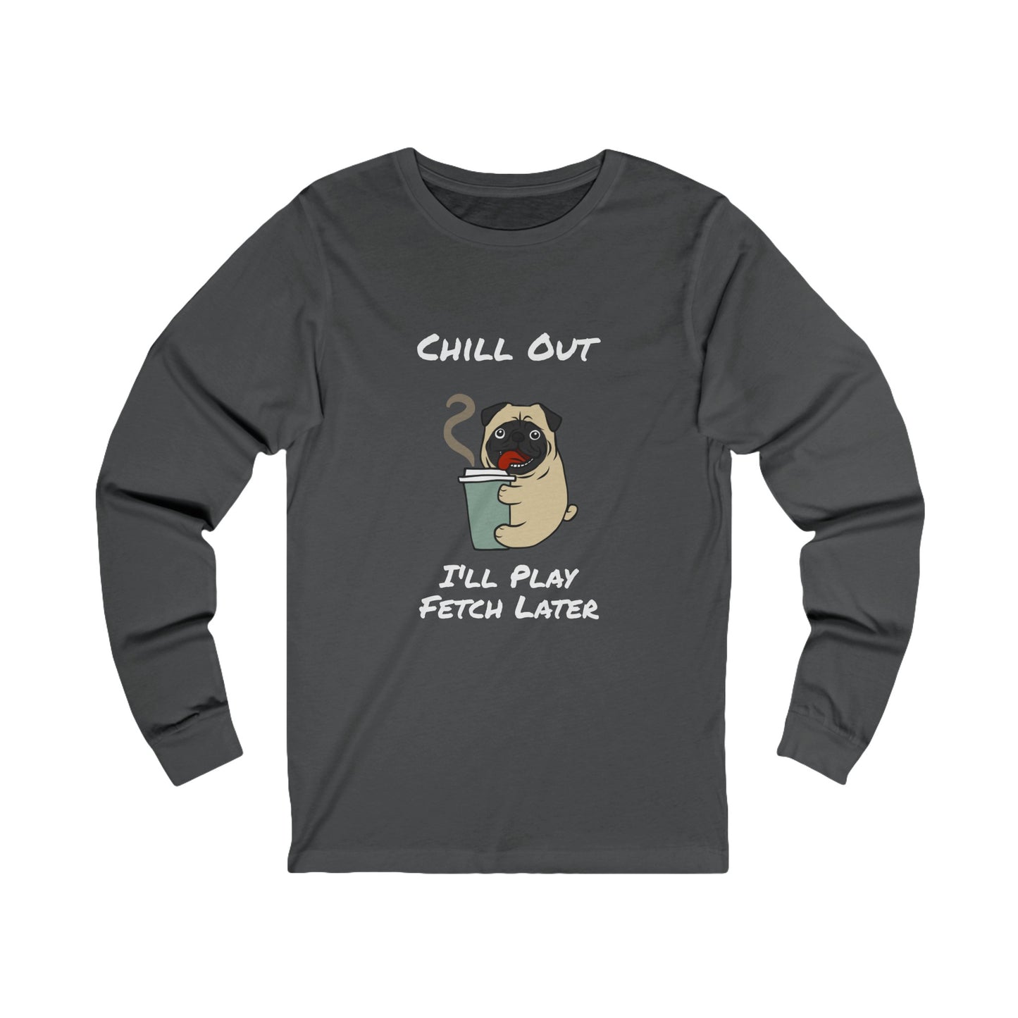 Printify dark gray long-sleeve fetch later tee with pug holding a coffee cup and chill out text