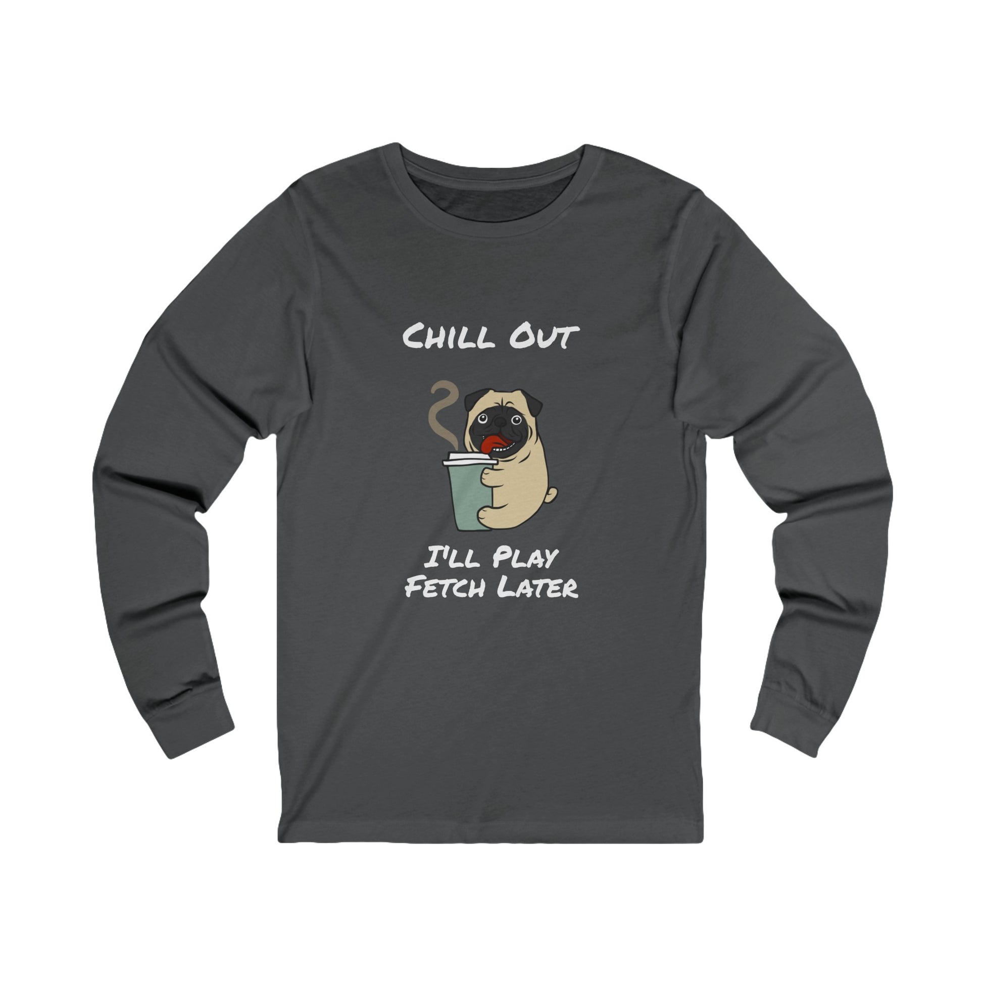 Printify dark gray long-sleeve fetch later tee with pug holding a coffee cup and chill out text