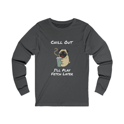 Printify dark gray long-sleeve fetch later tee with pug holding a coffee cup and chill out text