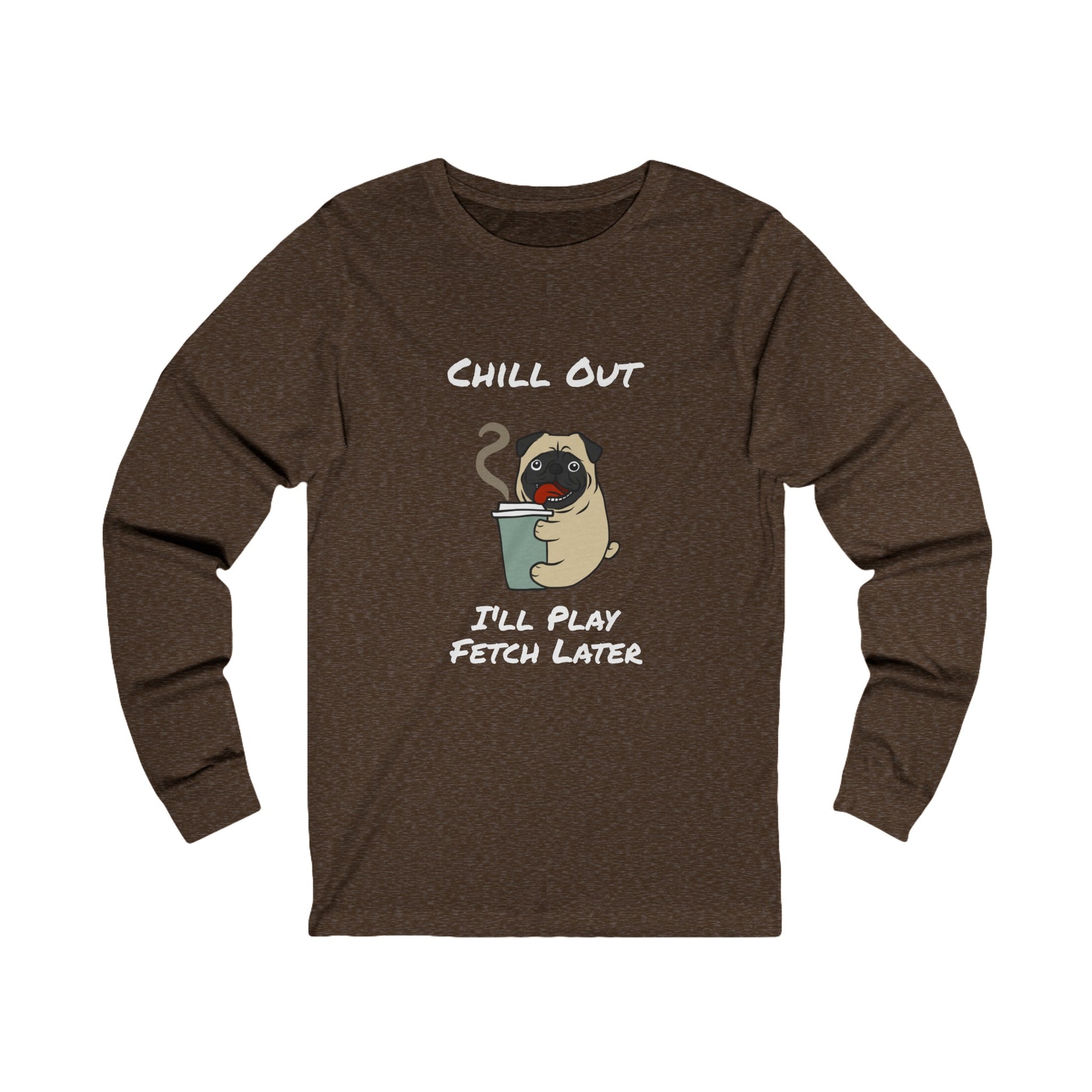 Printify brown long-sleeve fetch later tee with chill out pug holding coffee graphic