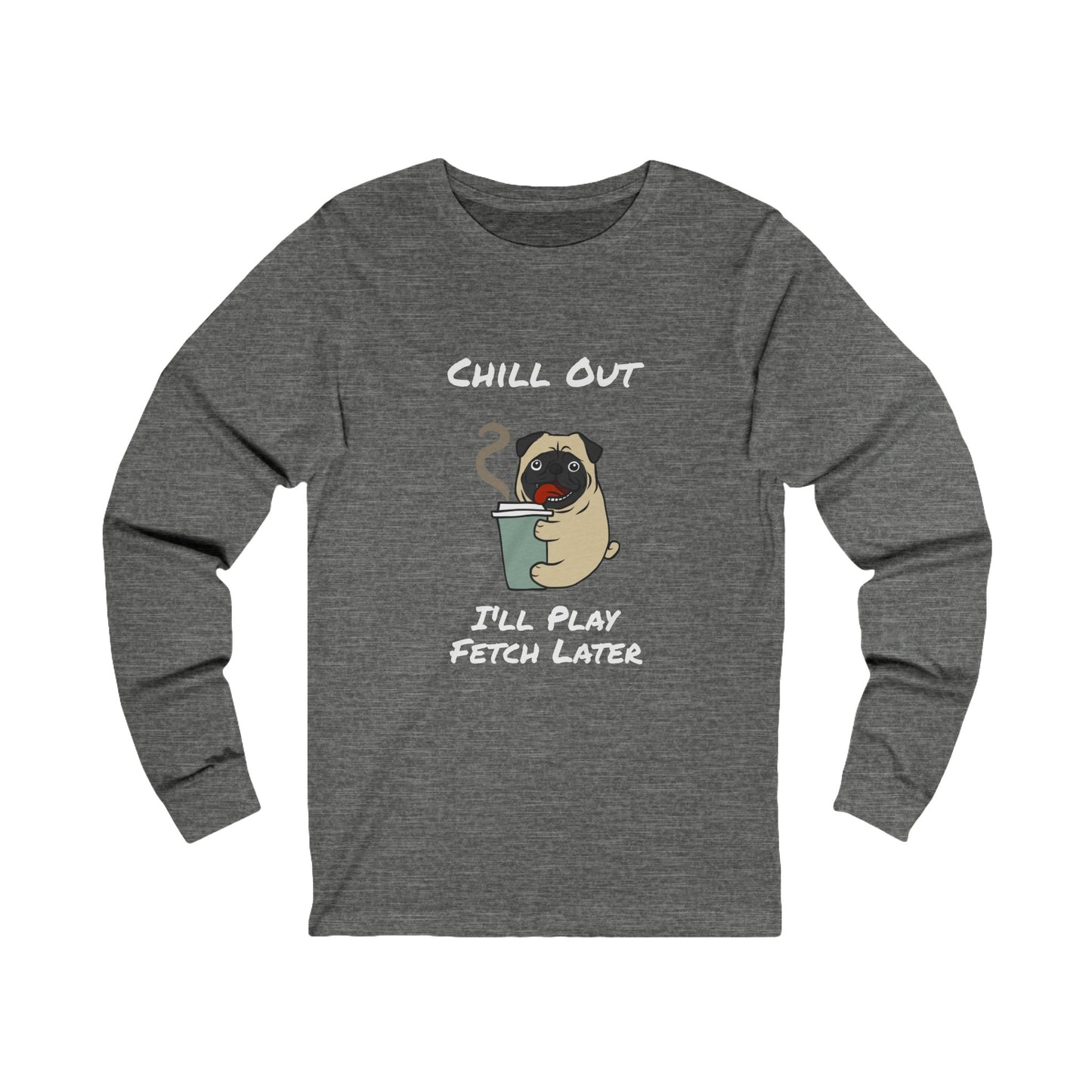 Printify gray long sleeve fetch later tee with cartoon pug holding coffee cup and chill out text