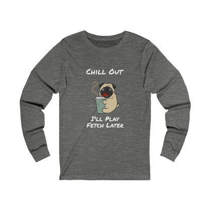Printify gray long sleeve fetch later tee with cartoon pug holding coffee cup and chill out text