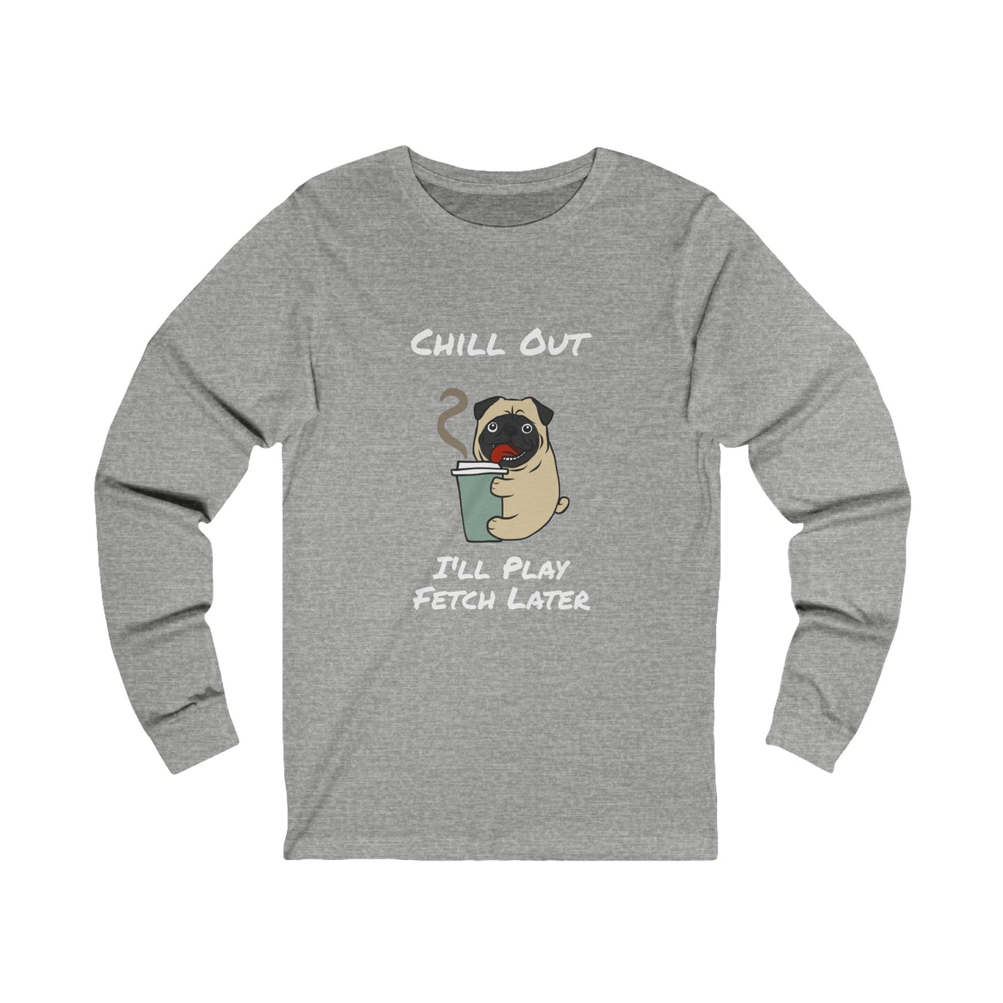 Gray long-sleeve fetch later tee with pug holding coffee and chill out text