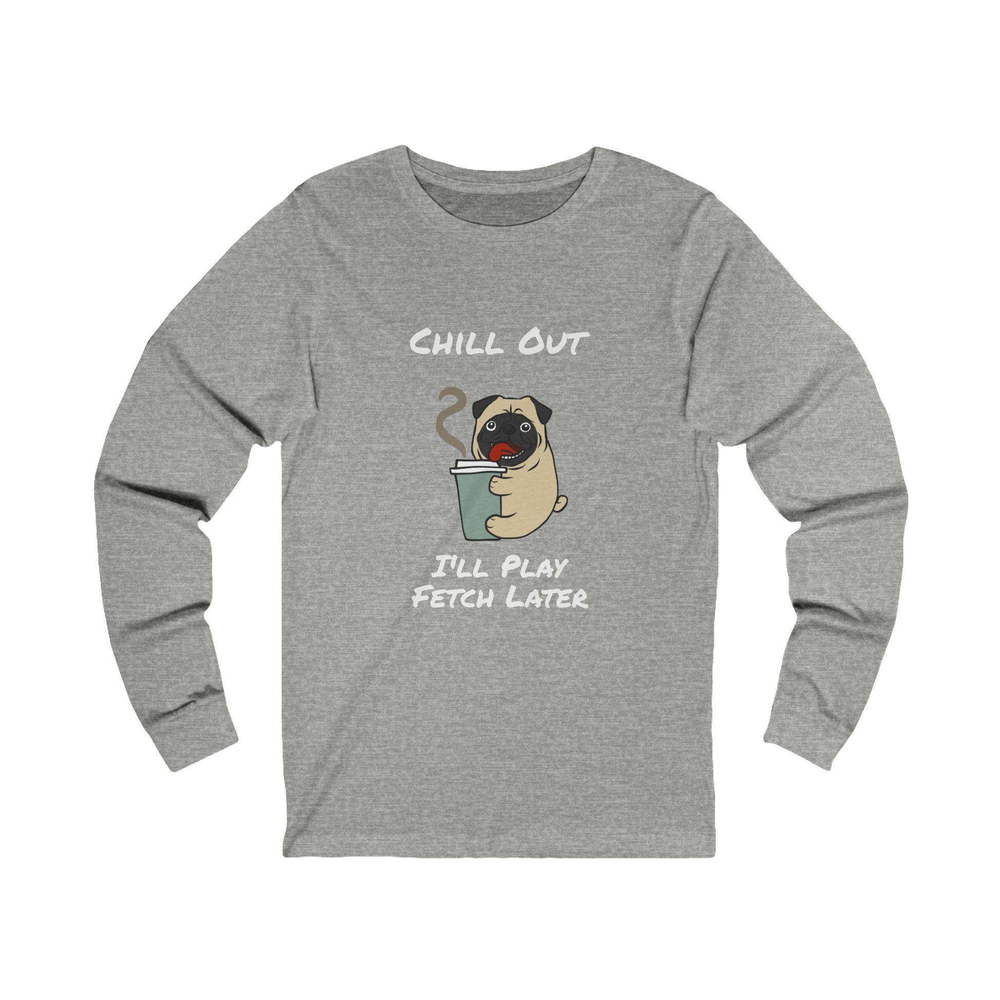 Gray long-sleeve fetch later tee with pug holding coffee and chill out text